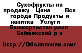 Сухофрукты на продажу › Цена ­ 1 - Все города Продукты и напитки » Услуги   . Башкортостан респ.,Баймакский р-н